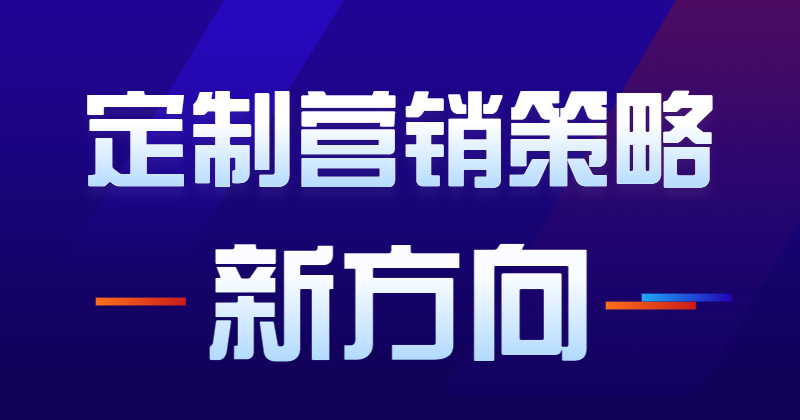 个性化定制营销策略，是商家未来追求的新方向！